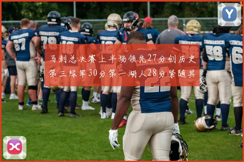 马刺总决赛上半场领先27分创历史第三绿军30分第一湖人28分紧随其后