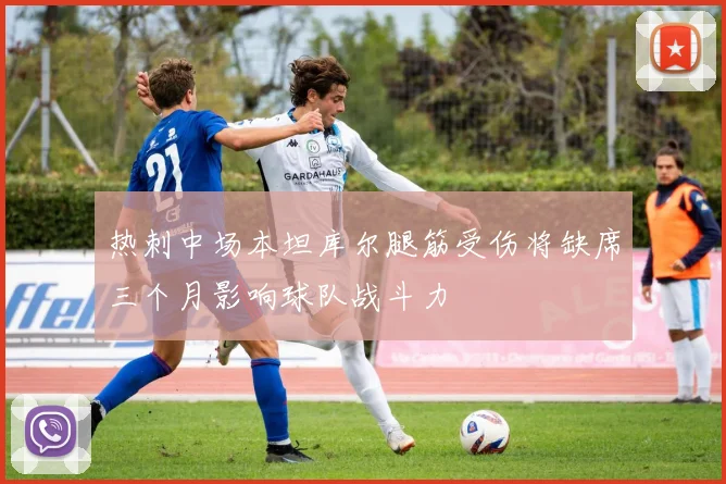 热刺中场本坦库尔腿筋受伤将缺席三个月影响球队战斗力