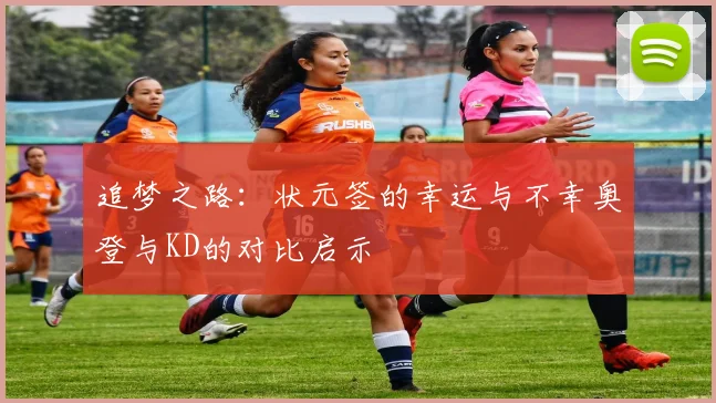 追梦之路：状元签的幸运与不幸奥登与KD的对比启示