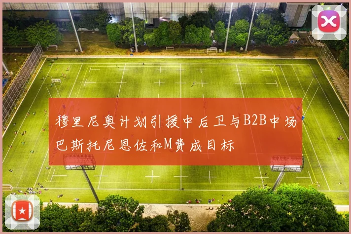 穆里尼奥计划引援中后卫与B2B中场巴斯托尼恩佐和M费成目标