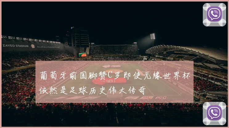 葡萄牙前国脚赞C罗即使无缘世界杯依然是足球历史伟大传奇
