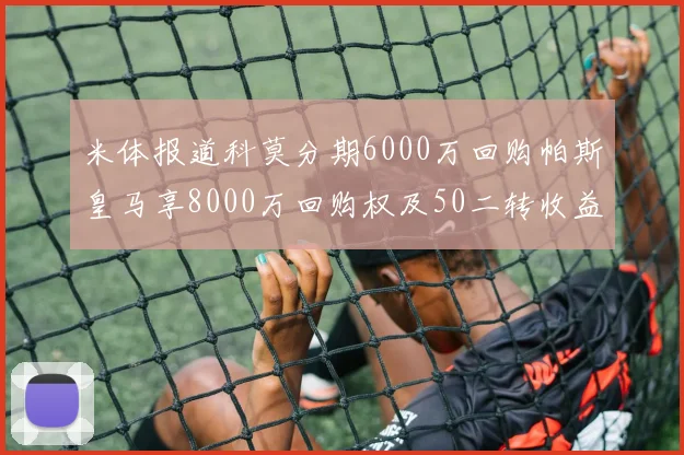 米体报道科莫分期6000万回购帕斯皇马享8000万回购权及50二转收益