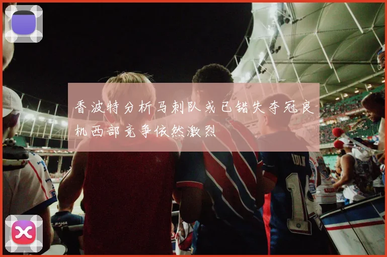 香波特分析马刺队或已错失夺冠良机西部竞争依然激烈