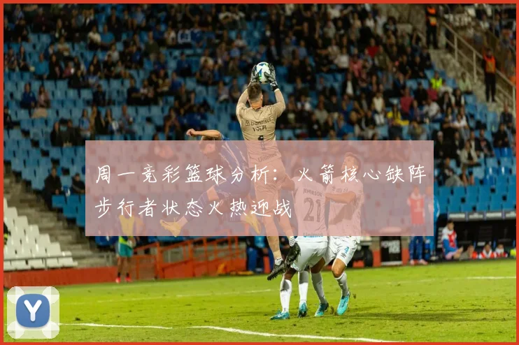 周一竞彩篮球分析：火箭核心缺阵步行者状态火热迎战