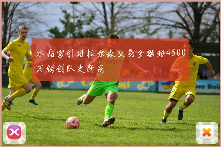 水晶宫引进拉尔森交易金额超4500万镑创队史新高