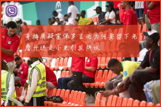 夸梅质疑富保罗言论为何要留下老詹并送走小里引发热议