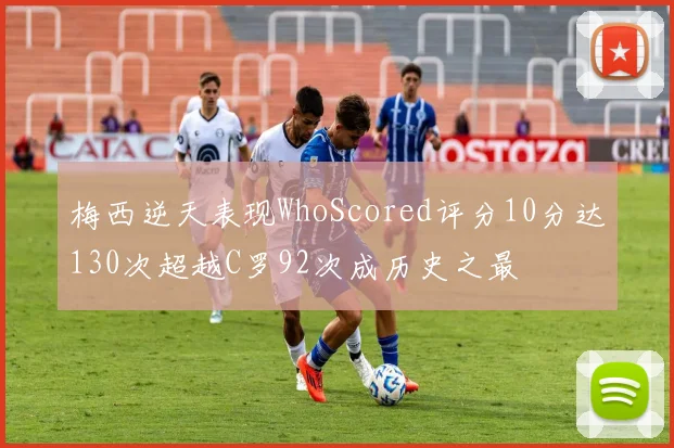 梅西逆天表现WhoScored评分10分达130次超越C罗92次成历史之最