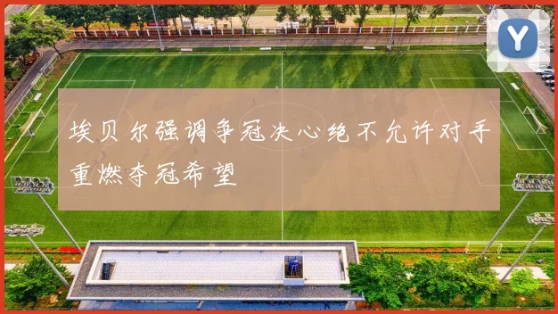 埃贝尔强调争冠决心绝不允许对手重燃夺冠希望